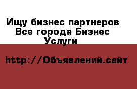 Ищу бизнес партнеров - Все города Бизнес » Услуги   